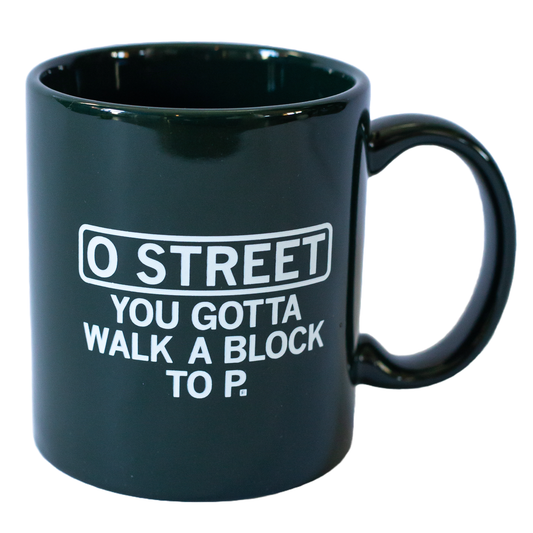 Dark green dishwasher safe mug with white text that reads, O STREET YOU GOTTA WALK A BLOCK TO P.