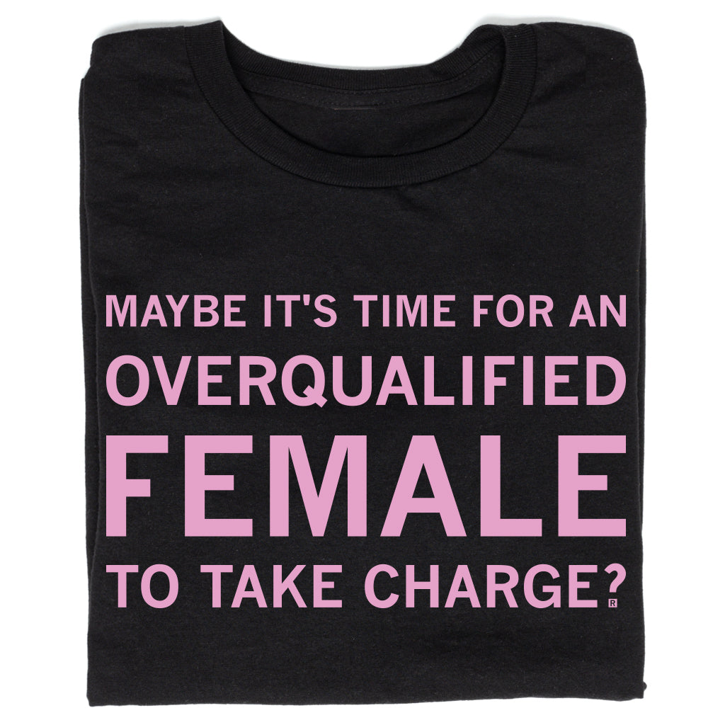 Black sweatshop free t-shirt featuring the pink text, MAYBE ITS TIME FOR AN OVERQUALIFIED FEMALE TO TAKE CHARGE?.