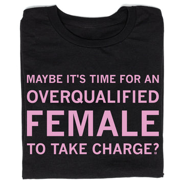 Black sweatshop free t-shirt featuring the pink text, MAYBE ITS TIME FOR AN OVERQUALIFIED FEMALE TO TAKE CHARGE?.