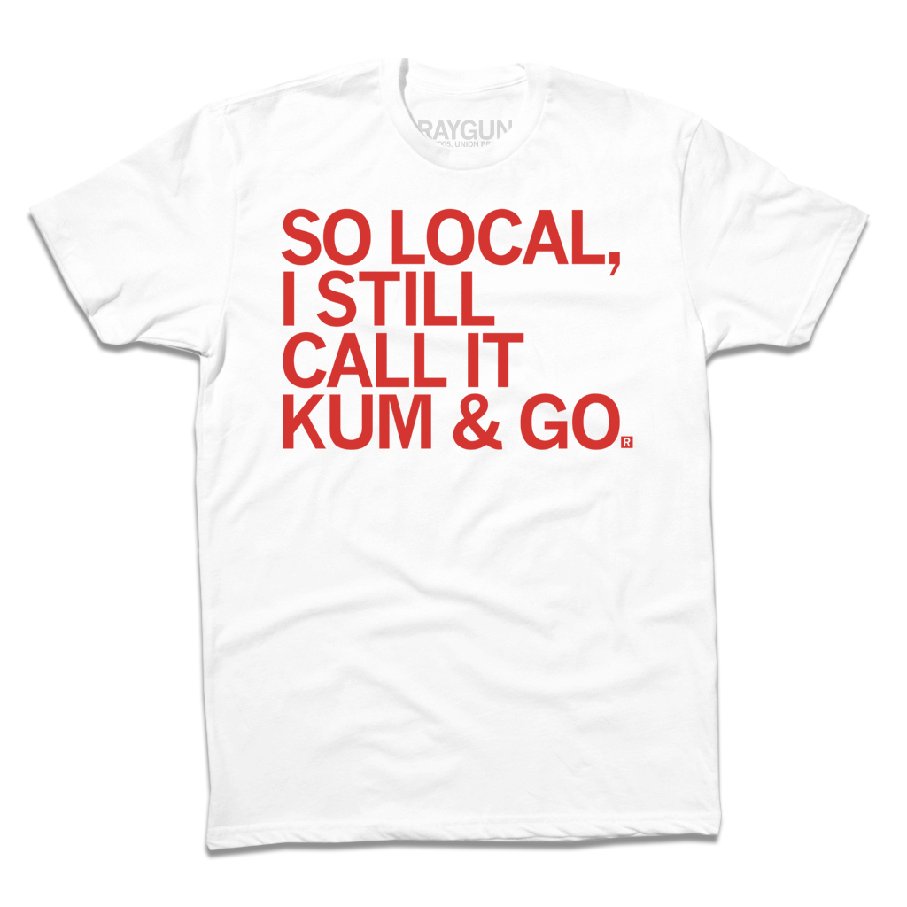 White union labor t-shirt with red text that reads, SO LOCAL, I STILL CALL IT KUM & GO.