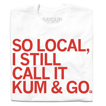 White union labor t-shirt with the red text: SO LOCAL, I STILL CALL IT KUM & GO.