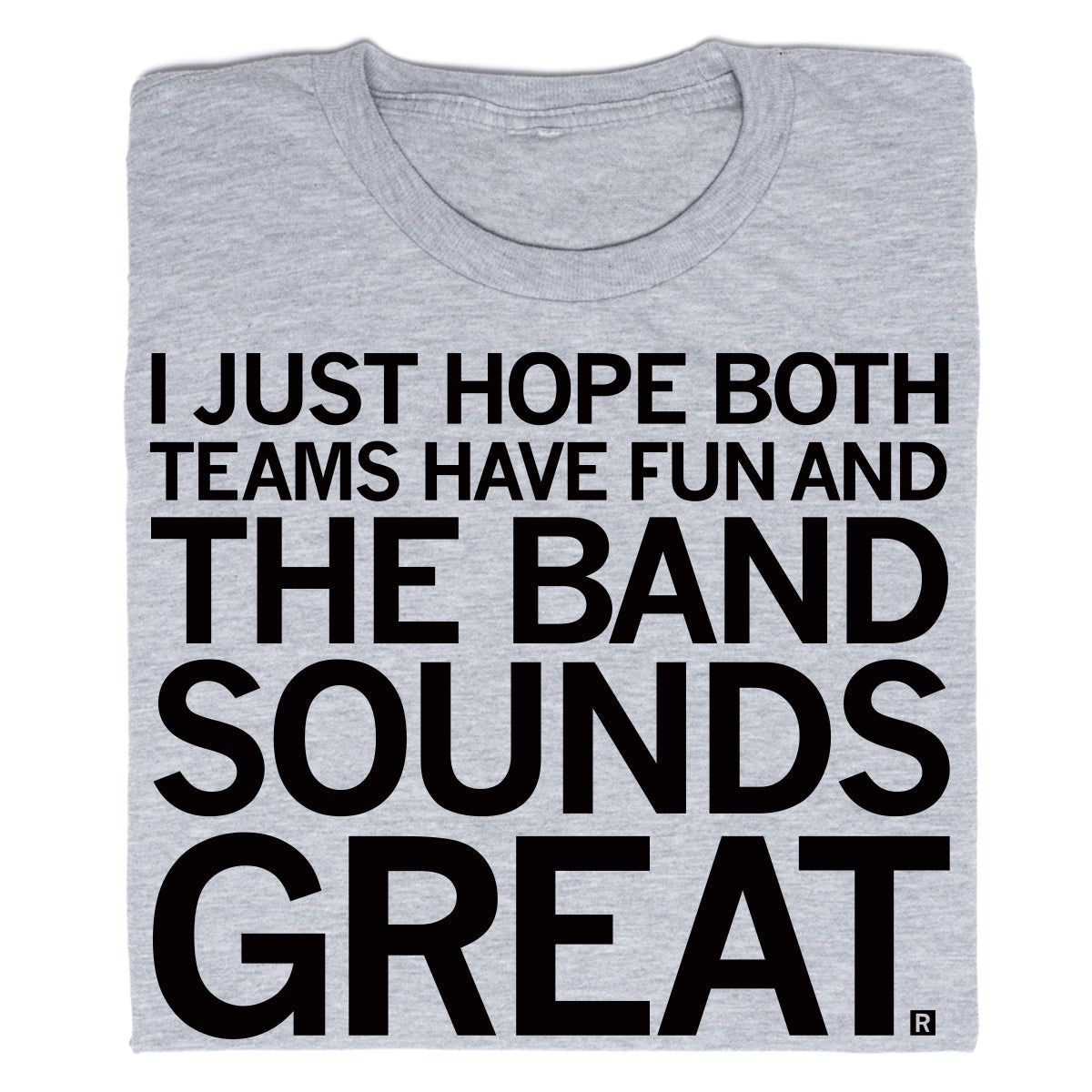 Gray RAYGUN t-shirt printed with the text: I JUST HOPE BOTH TEAMS HAVE FUN AND THE BAND SOUNDS GREAT.