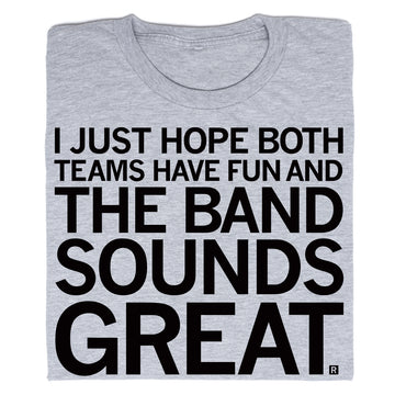 Gray RAYGUN t-shirt printed with the text: I JUST HOPE BOTH TEAMS HAVE FUN AND THE BAND SOUNDS GREAT.