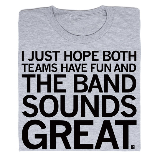 Gray RAYGUN t-shirt printed with the text: I JUST HOPE BOTH TEAMS HAVE FUN AND THE BAND SOUNDS GREAT.