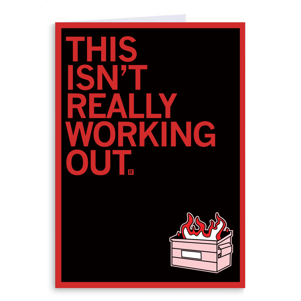 A black greeting card with a red border and red left-aligned text that says, "This isn't really working out." with a red and white dumpster on fire in the bottom right corner.