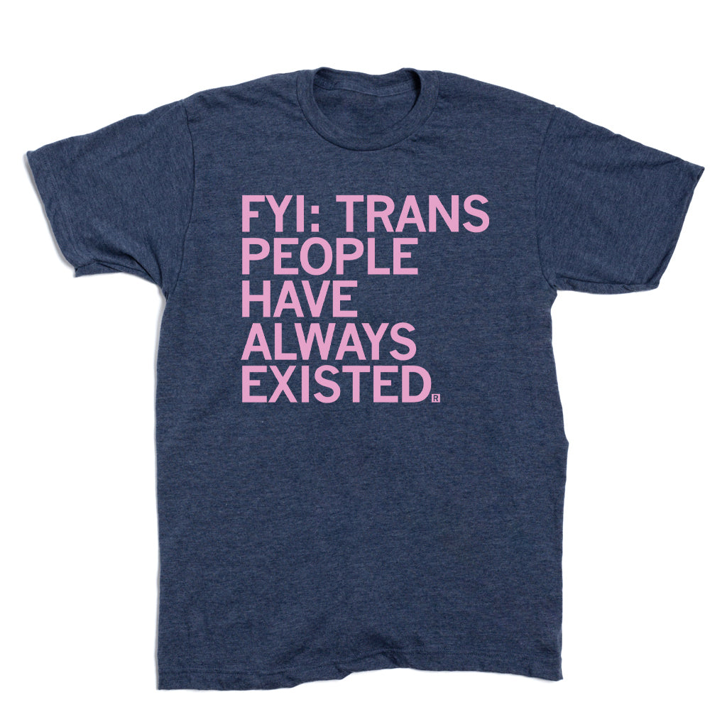 Dark heather blue LGBTQ trans t-shirt with the pink text FYI: TRANS PEOPLE HAVE ALWAYS EXISTED.