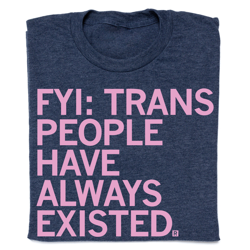 Dark blue LGBTQ trans t-shirt with pink text that reads: FYI: TRANS PEOPLE HAVE ALWAYS EXISTED.