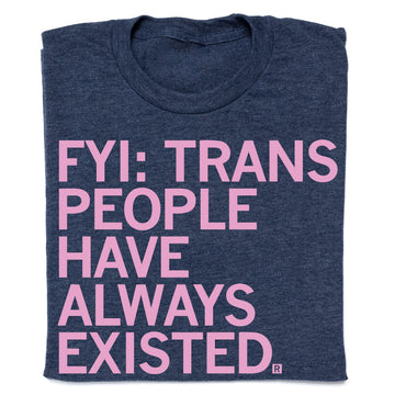 Dark blue LGBTQ trans t-shirt with pink text that reads: FYI: TRANS PEOPLE HAVE ALWAYS EXISTED.