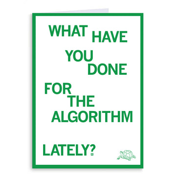 A blank-inside greeting card with a green border featuring the text WHAT HAVE YOU DONE FOR THE ALGORITHM LATELY? and a small drawing of a tortoise in the bottom right corner.
