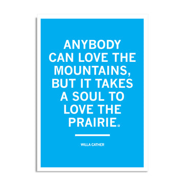 A blue RAYGUN postcard featuring the white text, ANYBODY CAN LOVE THE MOUNTAINS, BUT IT TAKES A SOUL TO LOVE THE PRAIRIE, followed by a horizontal line and the author name, WILLA CATHER.