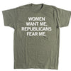 Military green t-shirt with white text that reads, WOMEN WANT ME, REPUBLICANS FEAR ME.