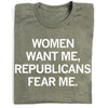 Military green t-shirt with the text WOMEN WANT ME, REPUBLICANS FEAR ME printed in white.