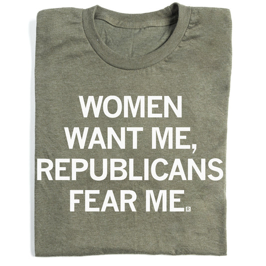 Military green t-shirt with the text WOMEN WANT ME, REPUBLICANS FEAR ME printed in white.