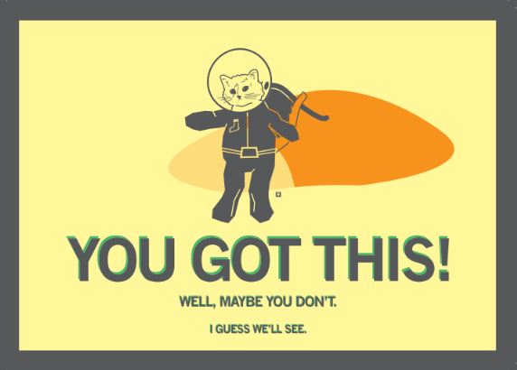 An illustration of a cat in a space suit, with the text YOU GOT THIS! WELL, MAYBE YOU DONT. I GUESS WELL SEE. This RAYGUN postcard is union printed.
