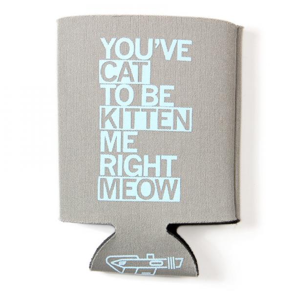 Grey scuba foam drink sleeve featuring light blue plastisol ink text that reads YOUVE CAT TO BE KITTEN ME RIGHT MEOW.