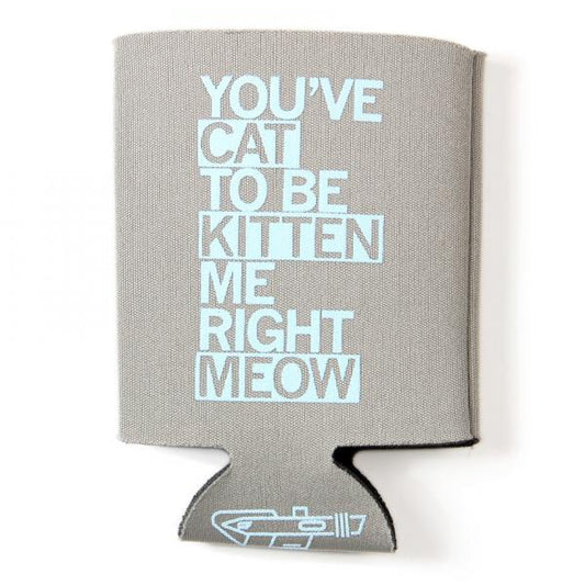 Grey scuba foam drink sleeve featuring light blue plastisol ink text that reads YOUVE CAT TO BE KITTEN ME RIGHT MEOW.