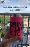 A hand holds a pink scuba foam can sleeve with the text DRINK IT UP, BITCH against a blurred balcony view, with the overlay text HOW MANY MORE QUARANTINE DAYS LEFT?.