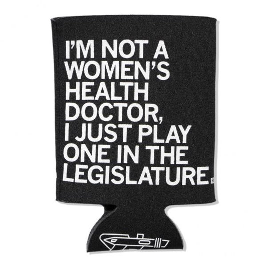 Black fade-resistant can cooler made of polyester covered scuba foam, featuring white text that reads, I’m not a women’s health doctor, I just play one in the legislature.