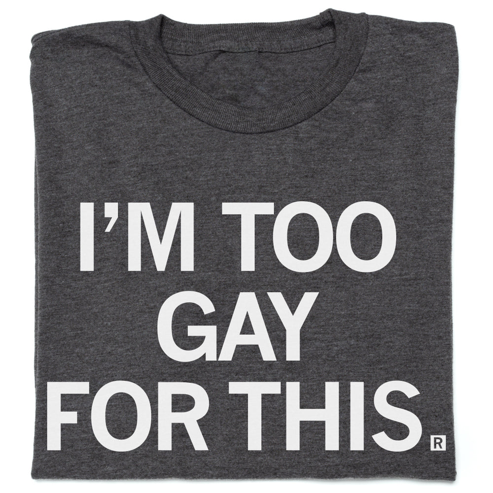 I'm Too Gay For This Shirt