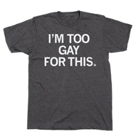 I'm Too Gay For This T-Shirt