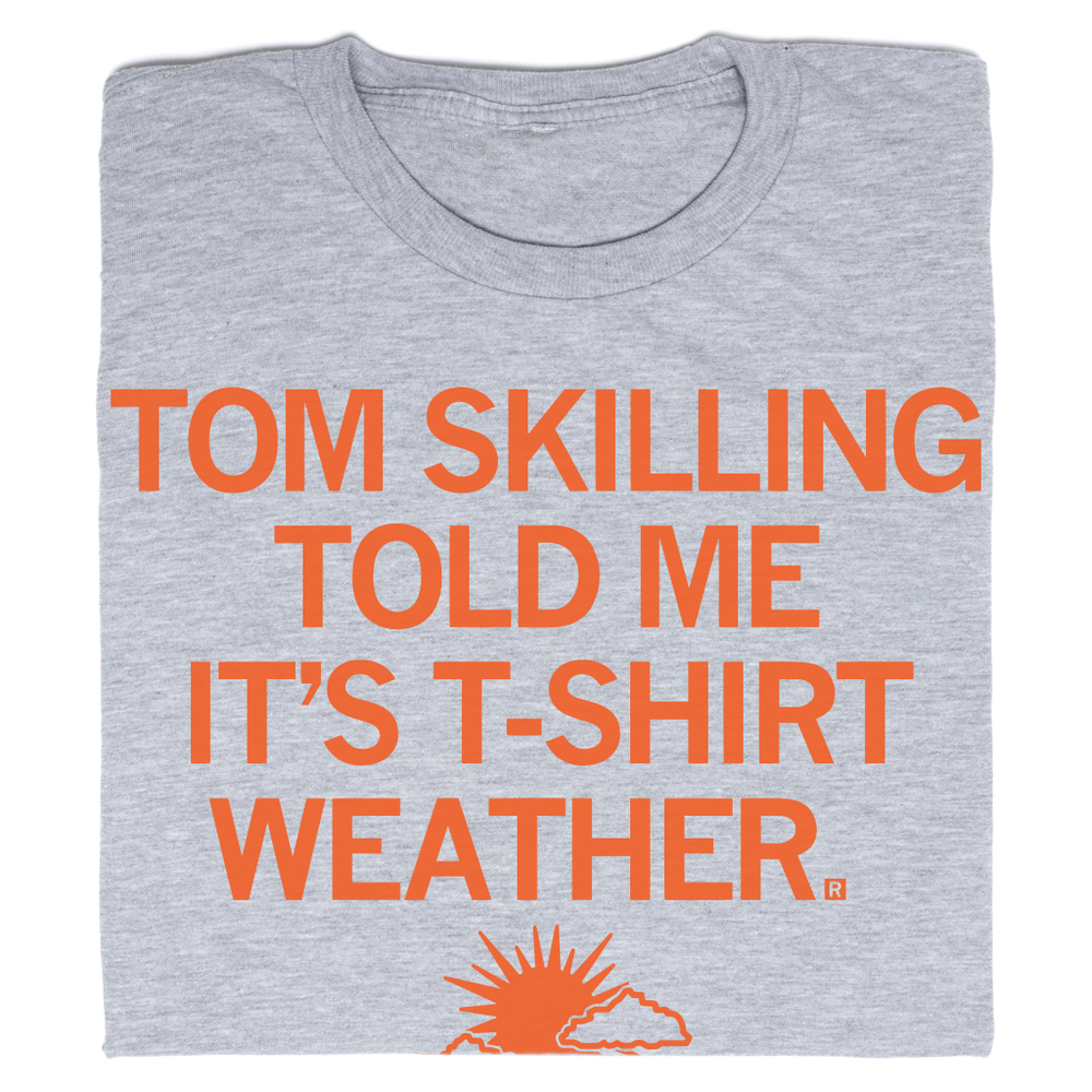 Tom Skilling told me it's T-Shirt Weather Shirt