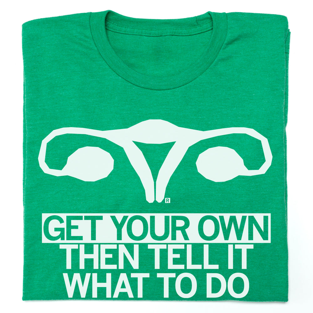 Get Your Own Uterus Then Tell It What To Do Shirt