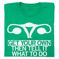 Get Your Own Uterus Then Tell It What To Do Shirt