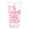 Clear Rainbow pint glass printed with the pink text, ITS RAINING TIME, BITCH.