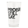 A dishwasher safe pint glass printed with the black text PROBABLY STILL GAY.