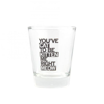 Clear dishwasher safe shot glass printed with the text YOUVE CAT TO BE KITTEN ME RIGHT MEOW.