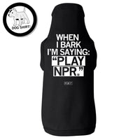 When I bark I'm saying Play NPR dog shirt
