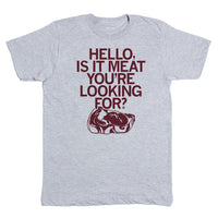 Is It Meat You're Looking For T-Shirt