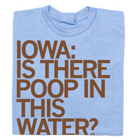 Iowa Is There Poop In This Water Shirt
