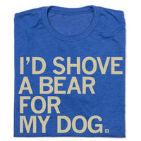I'd Shove A Bear For My Dog T-Shirt