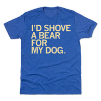 I'd Shove A Bear To Protect My Dog Shirt
