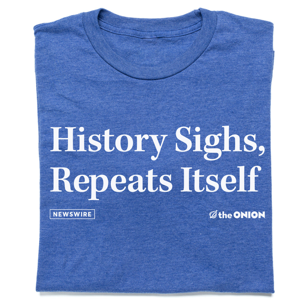 History Sighs, Repeats Itself The Onion T-Shirt