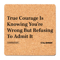 True Courage is Knowing You're Wrong but Refusing to Admit It The Onion Coaster