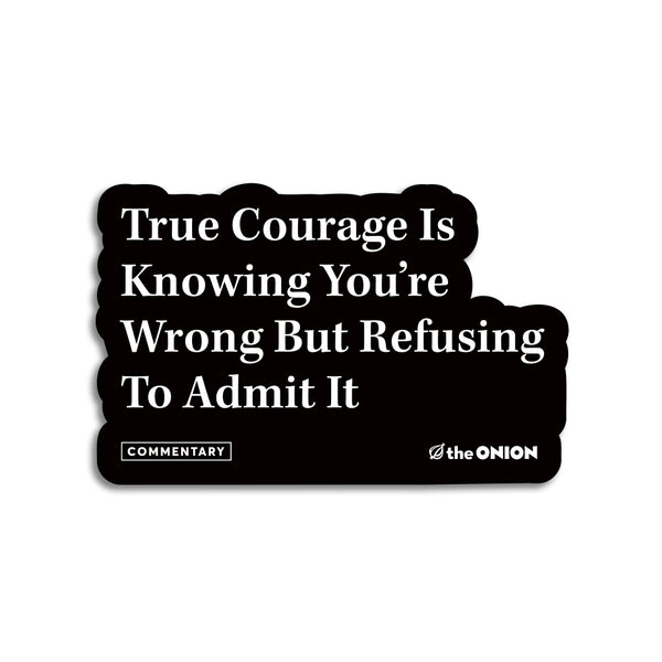 The Onion True courage is knowing you're wrong but refusing to admit it Sticker