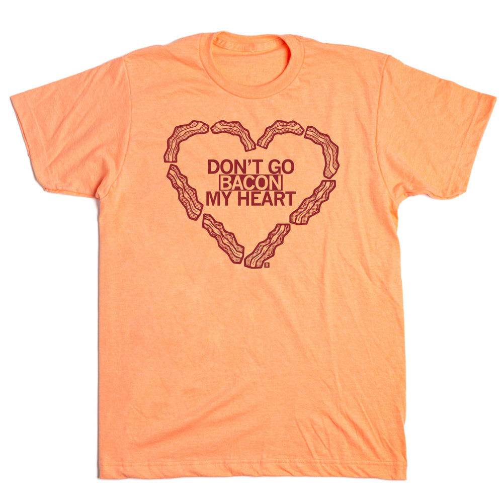 Don't Go Bacon My Heart Shirt