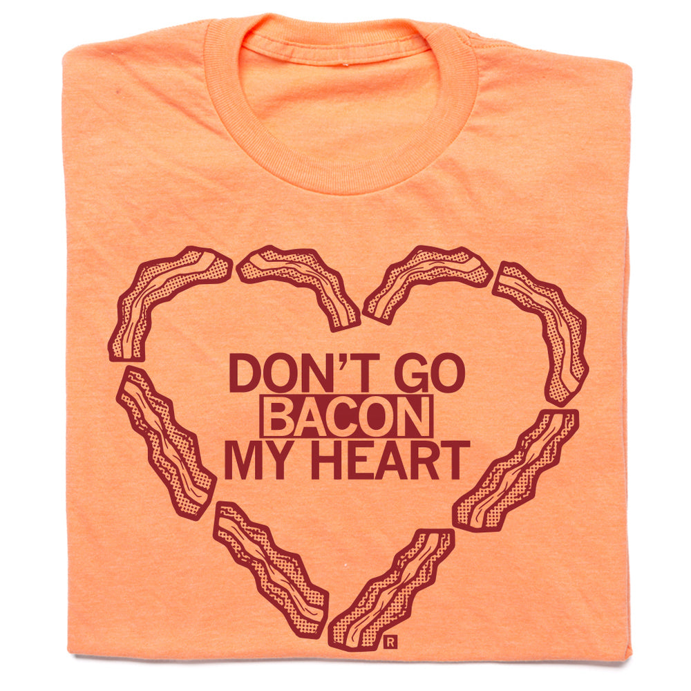 Don't Go Bacon My Heart T-Shirt