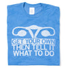 Folded heather blue shirt with in illustration of a uterus in white ink and text below that says, "Get Your Own, Then Tell It What To Do!"