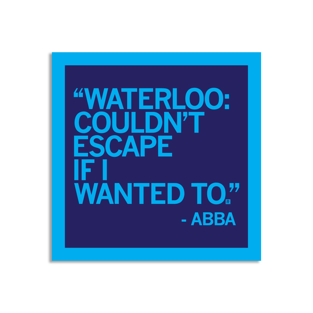 "Waterloo, couldn't escape if I wanted to." - Abba Sticker